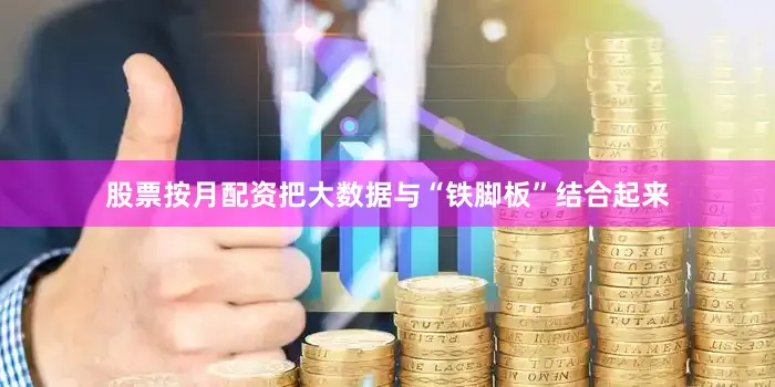 股票按月配资把大数据与“铁脚板”结合起来