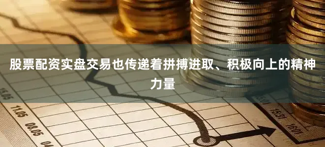 股票配资实盘交易也传递着拼搏进取、积极向上的精神力量