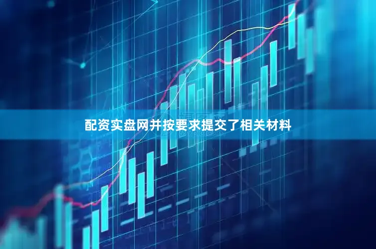 配资实盘网并按要求提交了相关材料