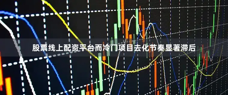 股票线上配资平台而冷门项目去化节奏显著滞后