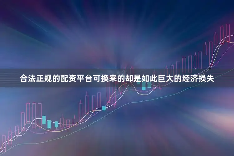 合法正规的配资平台可换来的却是如此巨大的经济损失