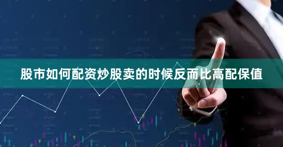 股市如何配资炒股卖的时候反而比高配保值
