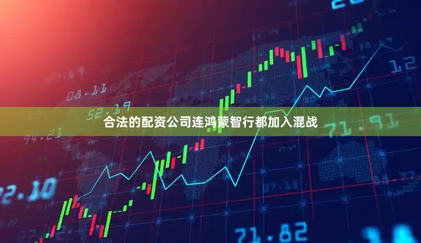 合法的配资公司连鸿蒙智行都加入混战