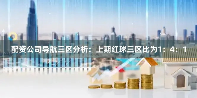 配资公司导航　　三区分析：　　上期红球三区比为1：4：1