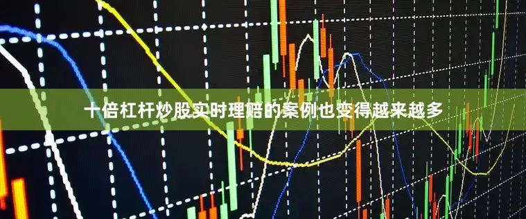 十倍杠杆炒股实时理赔的案例也变得越来越多