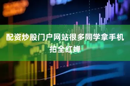 配资炒股门户网站很多同学拿手机拍全红婵