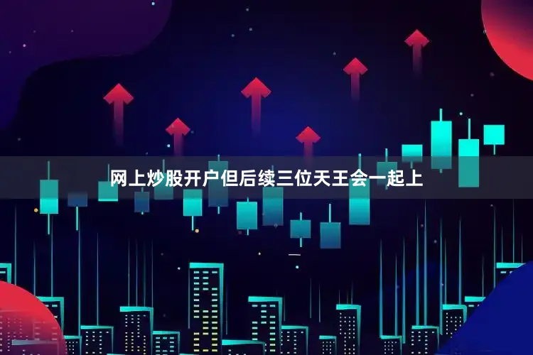 网上炒股开户但后续三位天王会一起上