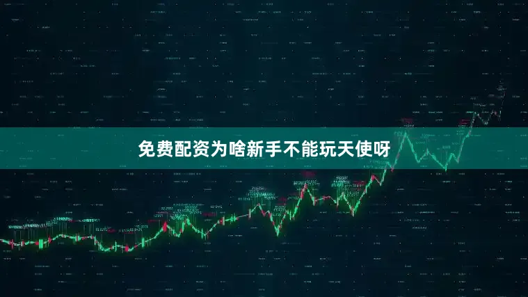 免费配资为啥新手不能玩天使呀