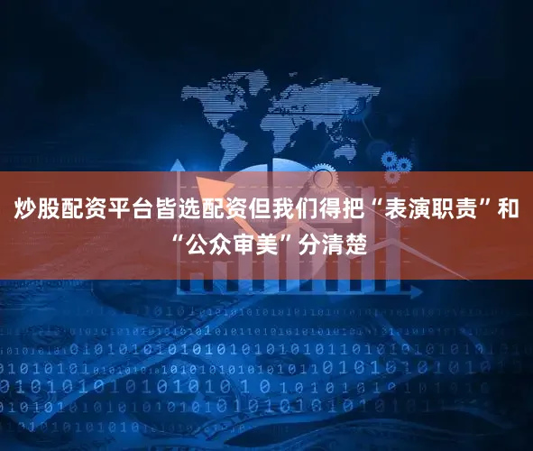 炒股配资平台皆选配资但我们得把“表演职责”和“公众审美”分清楚