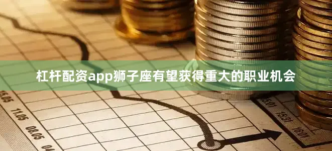 杠杆配资app狮子座有望获得重大的职业机会