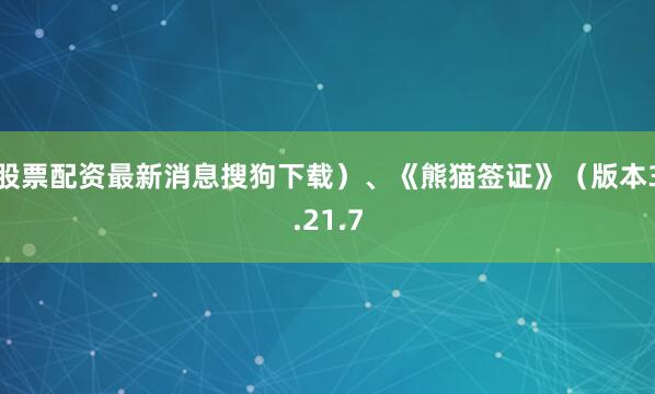 股票配资最新消息搜狗下载）、《熊猫签证》（版本3.21.7
