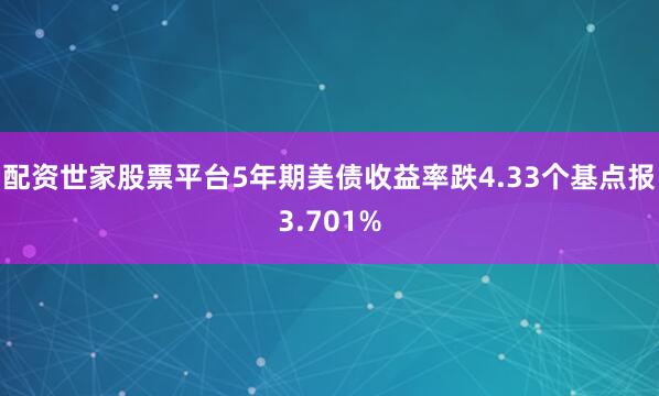 配资世家股票平台5年期美债收益率跌4.33个基点报3.701%