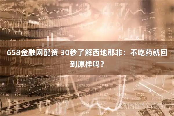 658金融网配资 30秒了解西地那非：不吃药就回到原样吗？