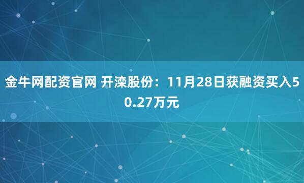 金牛网配资官网 开滦股份：11月28日获融资买入50.27万元