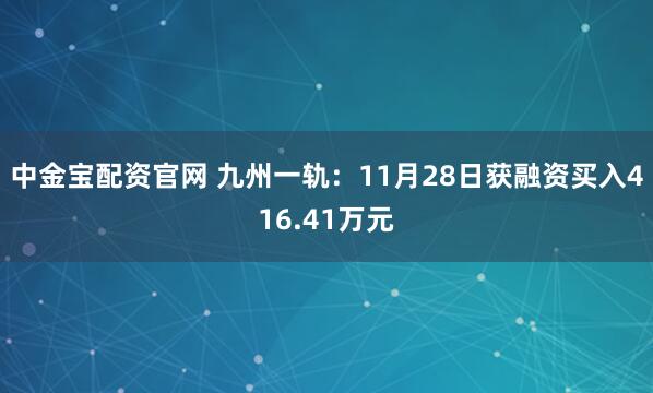 中金宝配资官网 九州一轨：11月28日获融资买入416.41万元