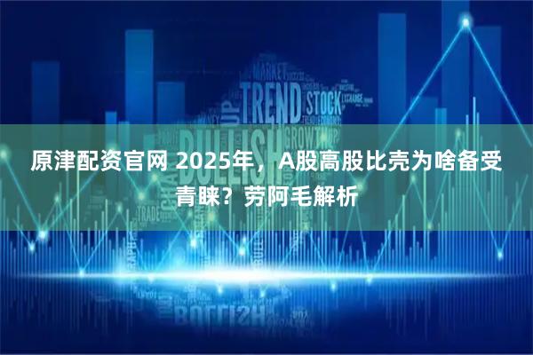 原津配资官网 2025年，A股高股比壳为啥备受青睐？劳阿毛解析