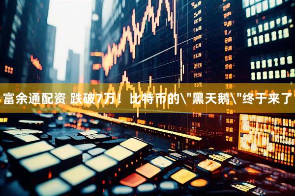 富余通配资 跌破7万！比特币的