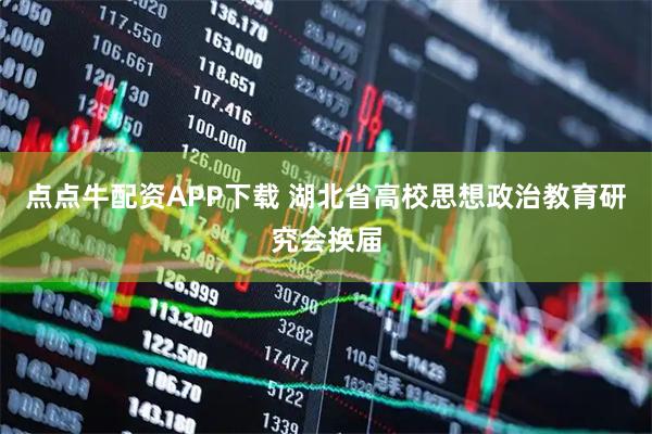 点点牛配资APP下载 湖北省高校思想政治教育研究会换届