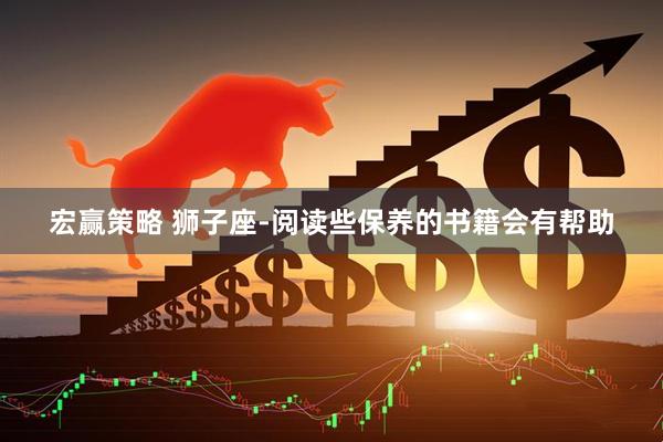 宏赢策略 狮子座-阅读些保养的书籍会有帮助