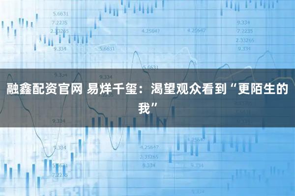 融鑫配资官网 易烊千玺：渴望观众看到“更陌生的我”